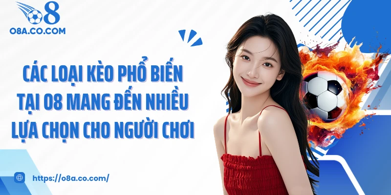 Các loại kèo phổ biến tại O8 mang đến nhiều lựa chọn cho người chơi