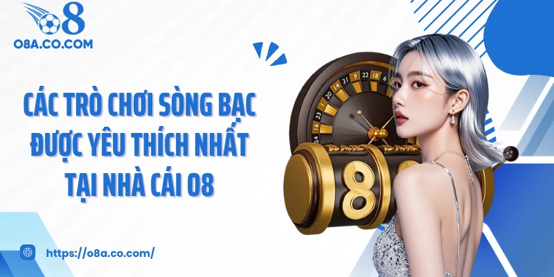 Các trò chơi sòng bạc được yêu thích nhất tại nhà cái O8