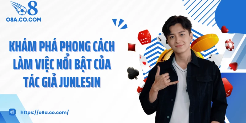 Khám phá phong cách làm việc nổi bật của tác giả Junlesin