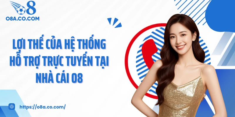 Lợi thế của hệ thống hỗ trợ trực tuyến tại nhà cái O8