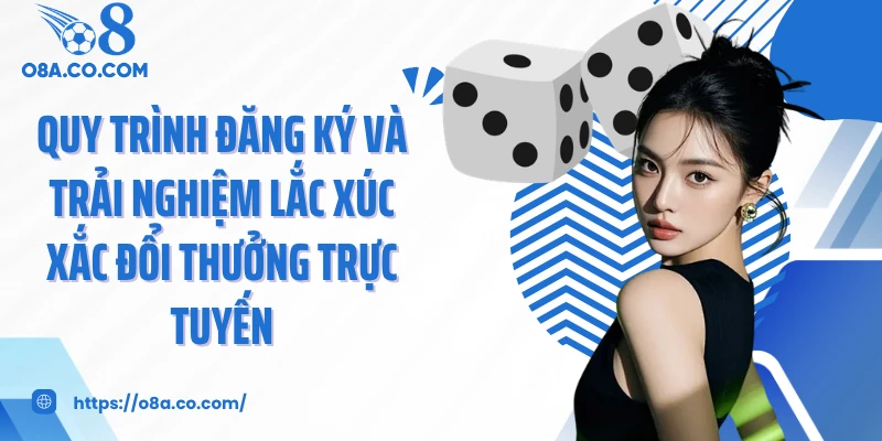 Quy trình đăng ký và trải nghiệm lắc xúc xắc đổi thưởng trực tuyến